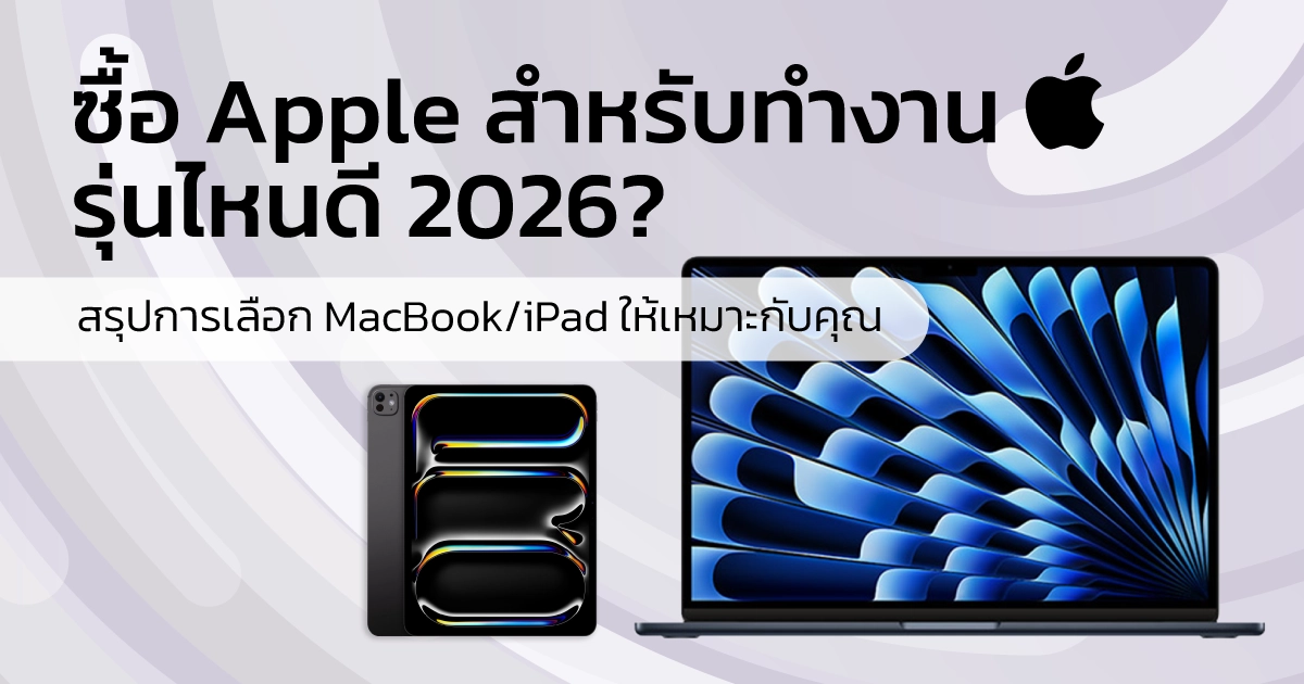ซื้อ Apple สำหรับทำงานรุ่นไหนดี 2026? สรุปการเลือก MacBook และ iPad ให้เหมาะกับคุณ